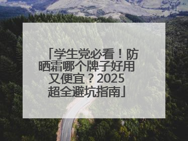 学生党必看！防晒霜哪个牌子好用又便宜？2025超全避坑指南