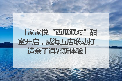 家家悦“西瓜派对”甜蜜开启，威海五店联动打造亲子消暑新体验