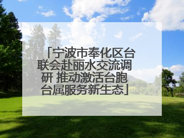 宁波市奉化区台联会赴丽水交流调研 推动激活台胞台属服务新生态