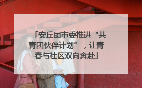 安丘团市委推进“共青团伙伴计划”，让青春与社区双向奔赴