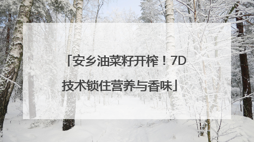 安乡油菜籽开榨！7D技术锁住营养与香味