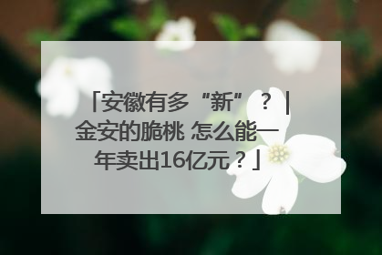 安徽有多“新”？｜金安的脆桃 怎么能一年卖出16亿元？
