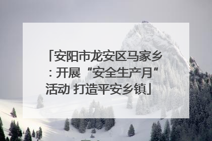 安阳市龙安区马家乡：开展“安全生产月”活动 打造平安乡镇