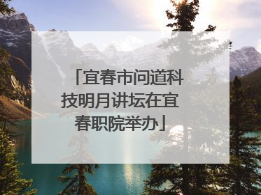 宜春市问道科技明月讲坛在宜春职院举办