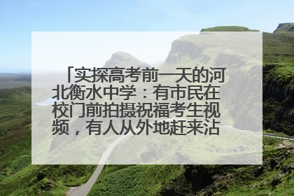 实探高考前一天的河北衡水中学：有市民在校门前拍摄祝福考生视频，有人从外地赶来沾沾“文气”