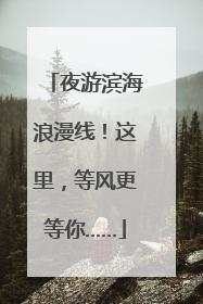 夜游滨海浪漫线！这里，等风更等你……