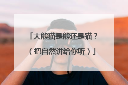大熊猫是熊还是猫？（把自然讲给你听）