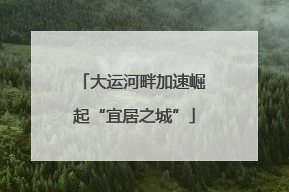 大运河畔加速崛起“宜居之城”