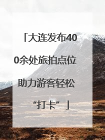 大连发布400余处旅拍点位 助力游客轻松“打卡”