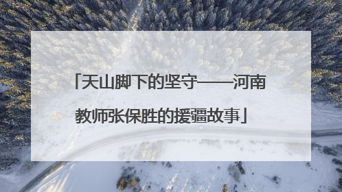 天山脚下的坚守——河南教师张保胜的援疆故事
