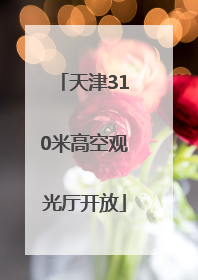 天津310米高空观光厅开放