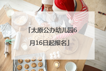 太原公办幼儿园6月16日起报名