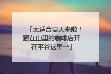 太适合夏天来啦!藏在山里的咖啡店开在平谷这里→