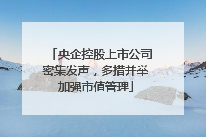 央企控股上市公司密集发声，多措并举加强市值管理