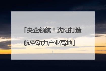 央企领航！沈阳打造航空动力产业高地