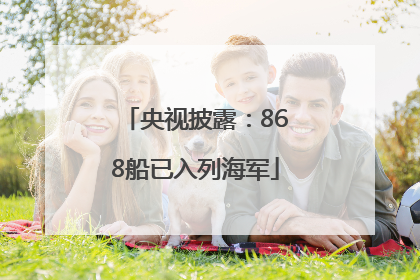 央视披露：868船已入列海军