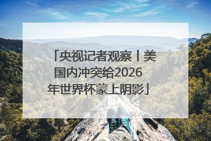 央视记者观察丨美国内冲突给2026年世界杯蒙上阴影