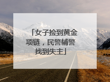 女子捡到黄金项链，民警辅警找到失主