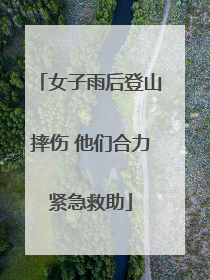 女子雨后登山摔伤 他们合力紧急救助