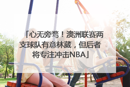 心无旁骛！澳洲联赛两支球队有意林葳，但后者将专注冲击NBA