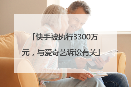 快手被执行3300万元，与爱奇艺诉讼有关