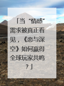当“情感”需求被真正看见，《恋与深空》如何赢得全球玩家共鸣？