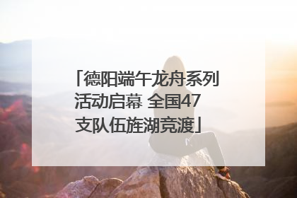 德阳端午龙舟系列活动启幕 全国47支队伍旌湖竞渡