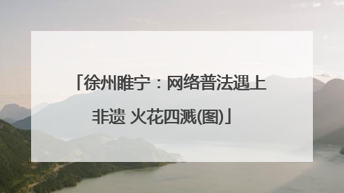 徐州睢宁：网络普法遇上非遗 火花四溅(图)