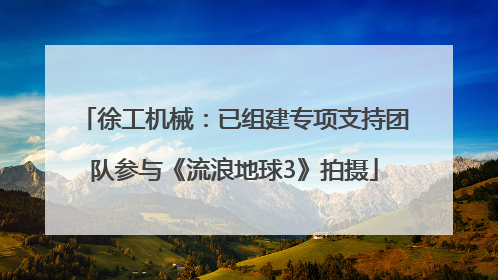 徐工机械：已组建专项支持团队参与《流浪地球3》拍摄