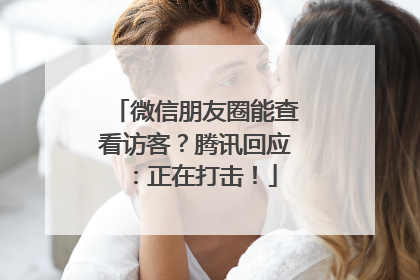微信朋友圈能查看访客？腾讯回应：正在打击！