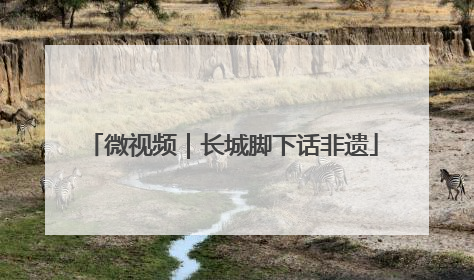 微视频｜长城脚下话非遗
