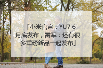 小米官宣：YU7 6月底发布，雷军：还有很多重磅新品一起发布