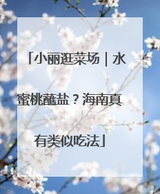 小丽逛菜场｜水蜜桃蘸盐？海南真有类似吃法