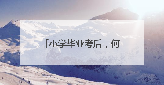 小学毕业考后，何时派位、报到？