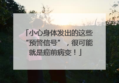 小心身体发出的这些“预警信号”，很可能就是癌前病变！