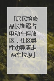 居民捡废品长期霸占电动车停放区，社区柔性劝导清走两车垃圾