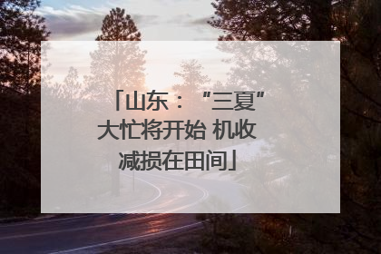 山东：“三夏”大忙将开始 机收减损在田间