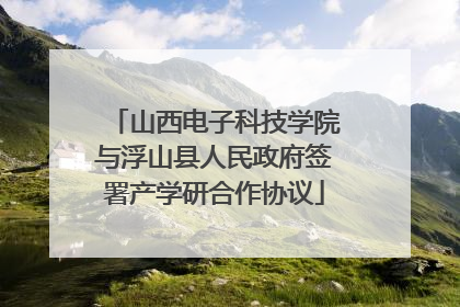 山西电子科技学院与浮山县人民政府签署产学研合作协议