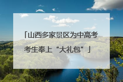 山西多家景区为中高考考生奉上“大礼包”