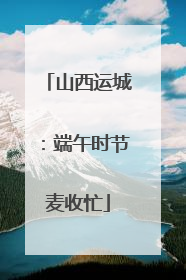 山西运城：端午时节麦收忙