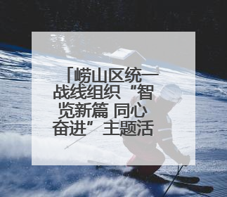 崂山区统一战线组织“智览新篇 同心奋进”主题活动