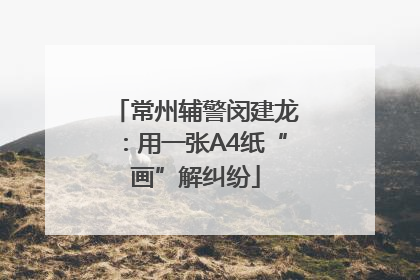 常州辅警闵建龙：用一张A4纸“画”解纠纷