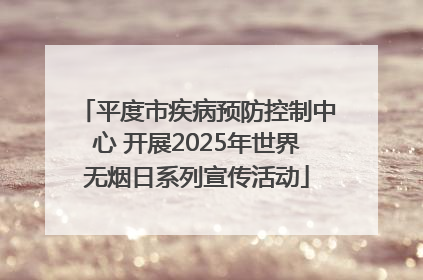 平度市疾病预防控制中心 开展2025年世界无烟日系列宣传活动