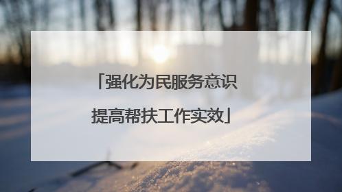 强化为民服务意识 提高帮扶工作实效