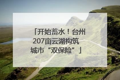 开始蓄水！台州207亩云湖构筑城市“双保险”