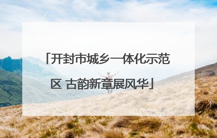 开封市城乡一体化示范区 古韵新章展风华