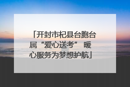开封市杞县台胞台属“爱心送考” 暖心服务为梦想护航