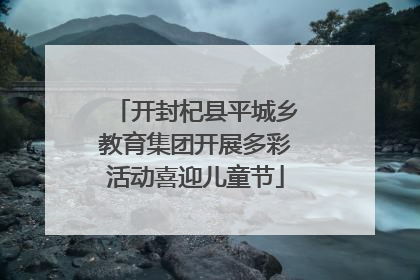 开封杞县平城乡教育集团开展多彩活动喜迎儿童节