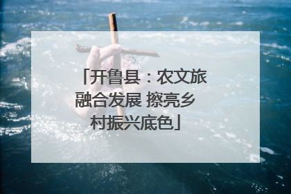 开鲁县：农文旅融合发展 擦亮乡村振兴底色