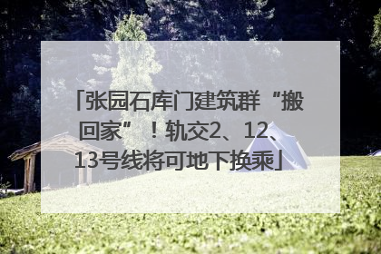 张园石库门建筑群“搬回家”！轨交2、12、13号线将可地下换乘